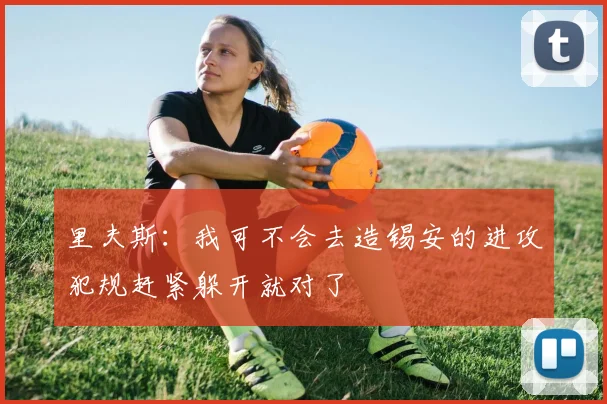 里夫斯：我可不会去造锡安的进攻犯规赶紧躲开就对了