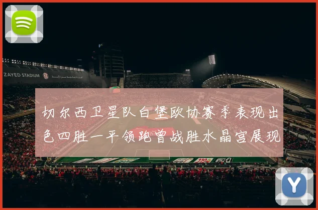 切尔西卫星队白堡欧协赛季表现出色四胜一平领跑曾战胜水晶宫展现实力
