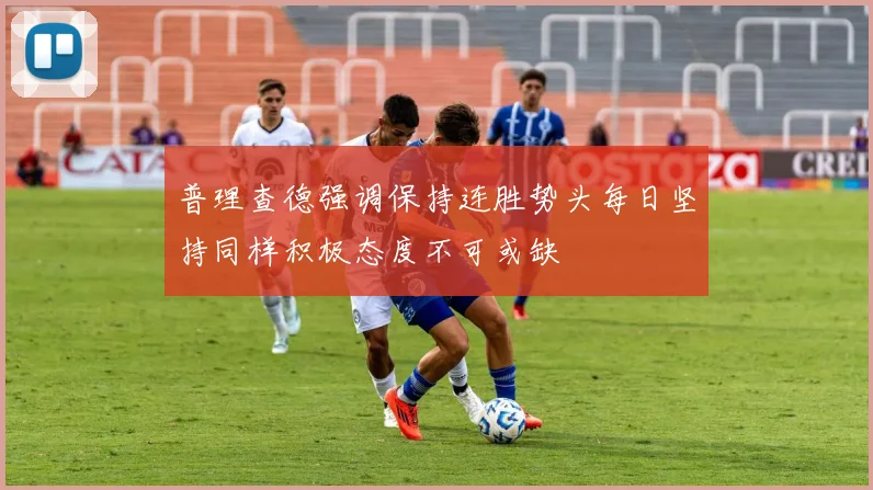 普理查德强调保持连胜势头每日坚持同样积极态度不可或缺