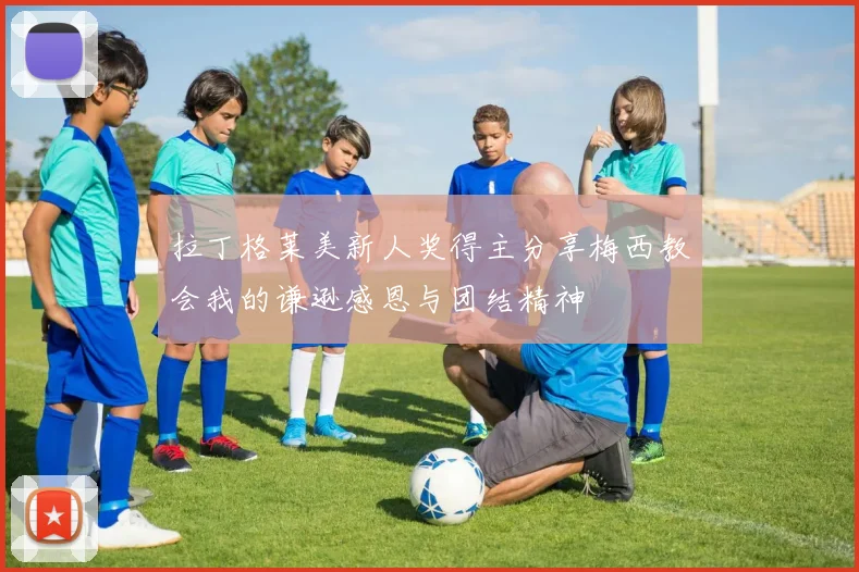 拉丁格莱美新人奖得主分享梅西教会我的谦逊感恩与团结精神