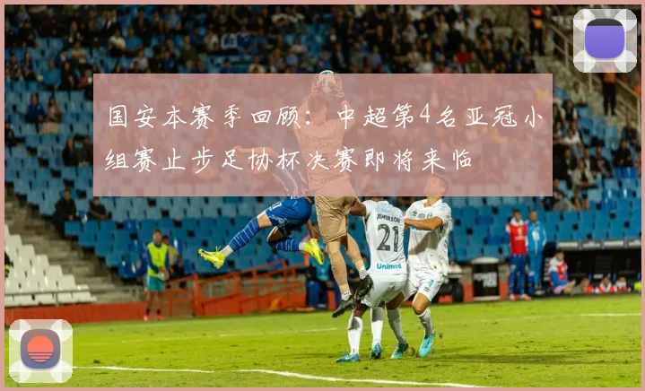 国安本赛季回顾：中超第4名亚冠小组赛止步足协杯决赛即将来临