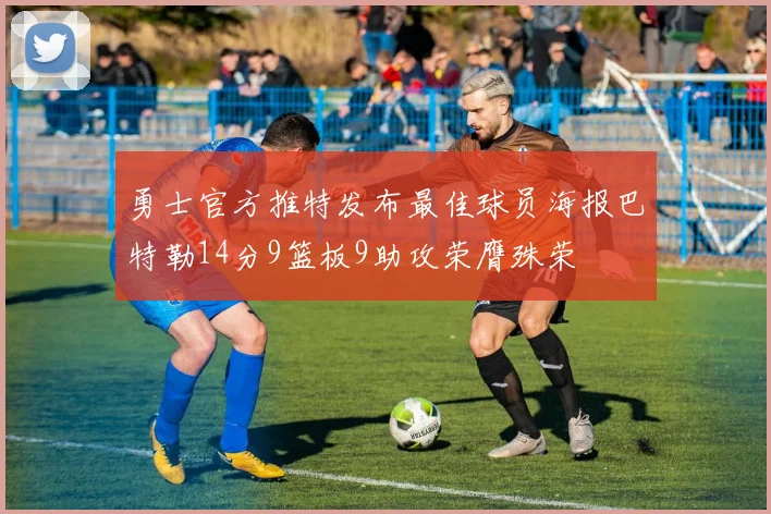勇士官方推特发布最佳球员海报巴特勒14分9篮板9助攻荣膺殊荣