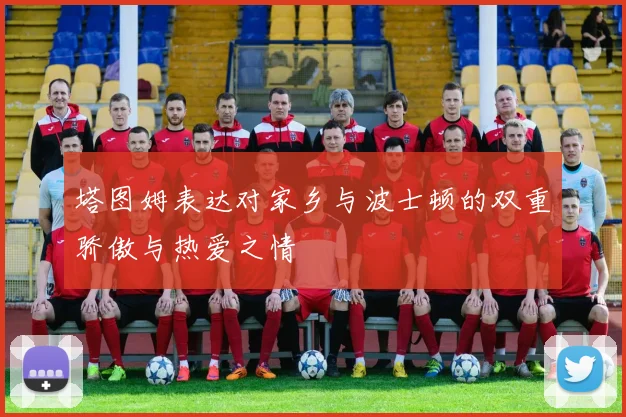 塔图姆表达对家乡与波士顿的双重骄傲与热爱之情