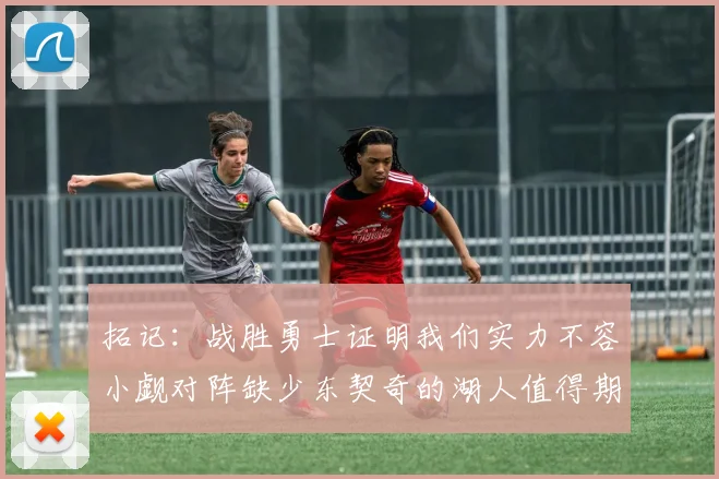 拓记：战胜勇士证明我们实力不容小觑对阵缺少东契奇的湖人值得期待