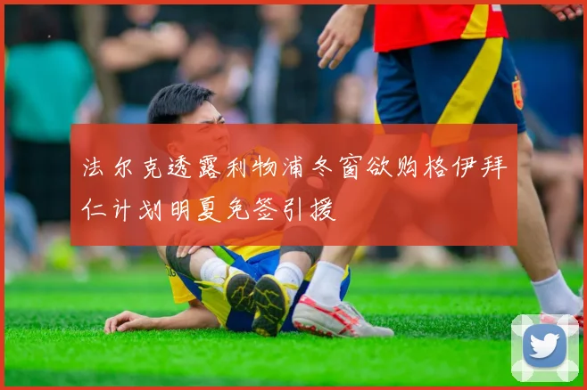 法尔克透露利物浦冬窗欲购格伊拜仁计划明夏免签引援