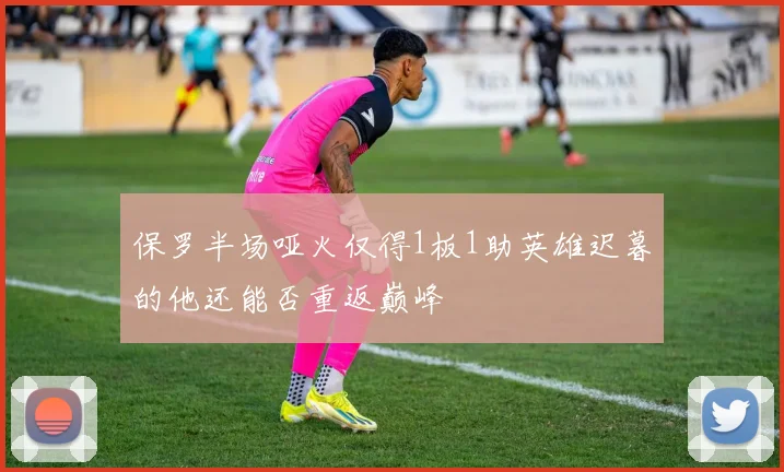 保罗半场哑火仅得1板1助英雄迟暮的他还能否重返巅峰