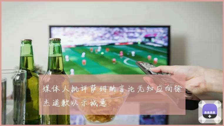 媒体人批评萨姆纳言论无知应向徐杰道歉以示诚意