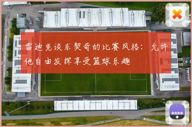 雷迪克谈东契奇的比赛风格：允许他自由发挥享受篮球乐趣