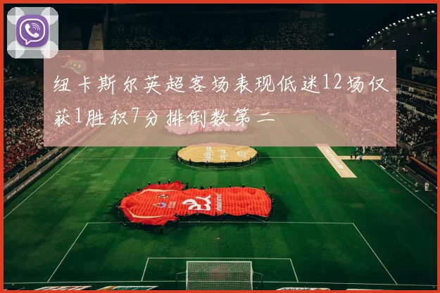 纽卡斯尔英超客场表现低迷12场仅获1胜积7分排倒数第二
