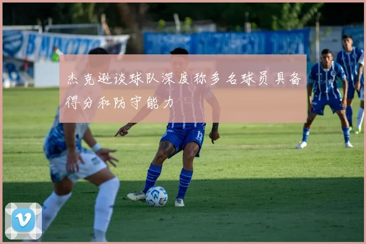 杰克逊谈球队深度称多名球员具备得分和防守能力