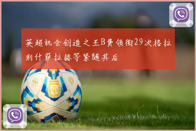 英超机会创造之王B费领衔29次格拉利什萨拉赫等紧随其后