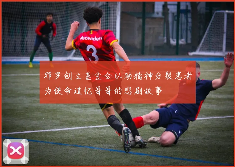 邓罗创立基金会以助精神分裂患者为使命追忆哥哥的悲剧故事