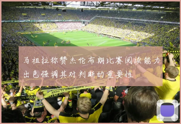 马祖拉称赞杰伦布朗比赛阅读能力出色强调其对判断的重要性