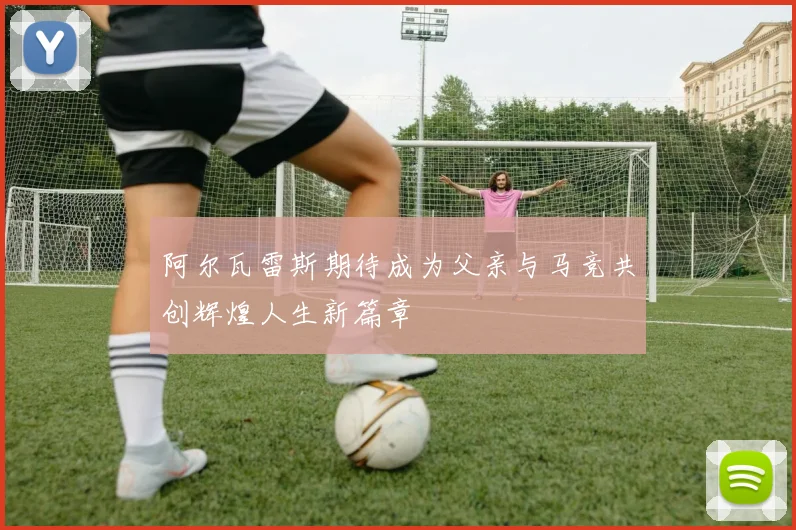 阿尔瓦雷斯期待成为父亲与马竞共创辉煌人生新篇章
