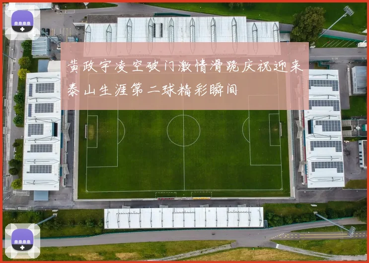 黄政宇凌空破门激情滑跪庆祝迎来泰山生涯第二球精彩瞬间