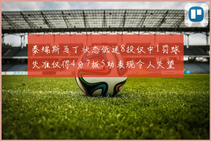 泰瑞斯马丁状态低迷8投仅中1罚球失准仅得4分7板5助表现令人失望