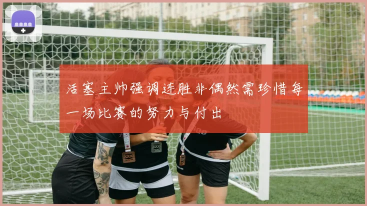 活塞主帅强调连胜非偶然需珍惜每一场比赛的努力与付出